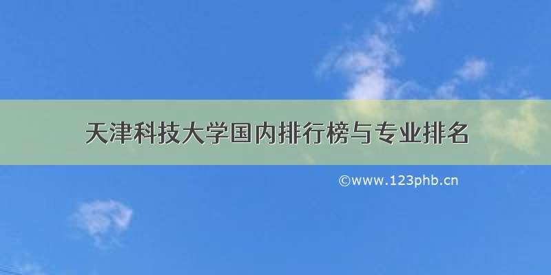 天津科技大学国内排行榜与专业排名