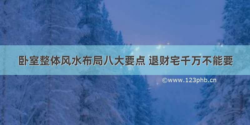 卧室整体风水布局八大要点 退财宅千万不能要