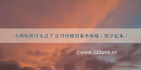 大拇指催经太灵了 让月经按时来不疼痛（快学起来）