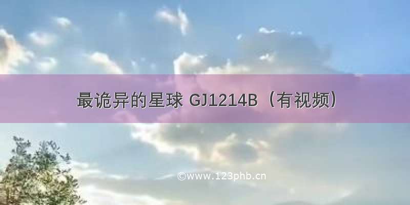 最诡异的星球 GJ1214B（有视频）