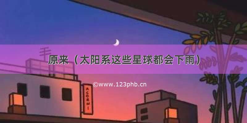 原来（太阳系这些星球都会下雨）