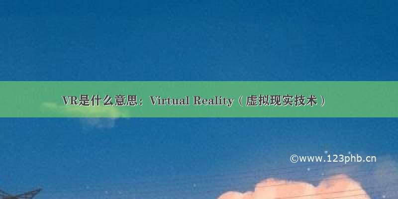VR是什么意思：Virtual Reality（虚拟现实技术）