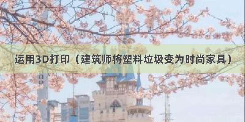 运用3D打印（建筑师将塑料垃圾变为时尚家具）