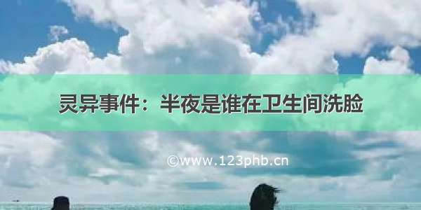 灵异事件：半夜是谁在卫生间洗脸