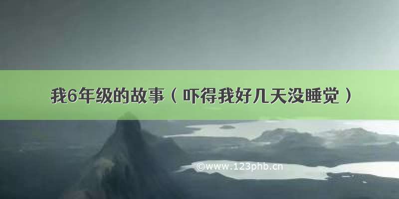 我6年级的故事（吓得我好几天没睡觉）