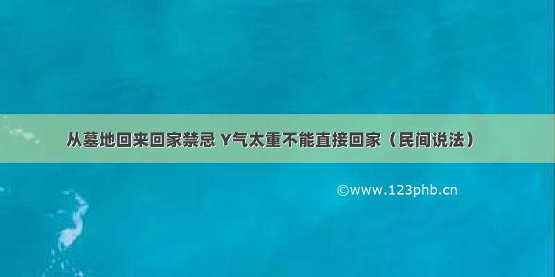 从墓地回来回家禁忌 Y气太重不能直接回家（民间说法）