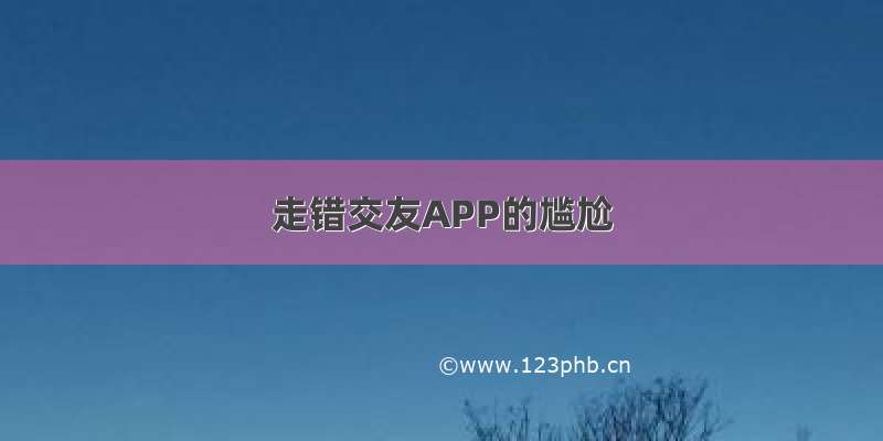 走错交友APP的尴尬