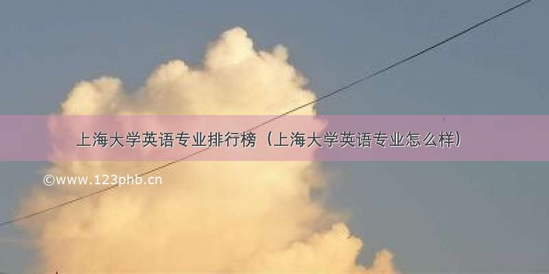 上海大学英语专业排行榜（上海大学英语专业怎么样）