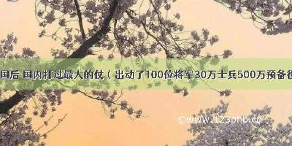 建国后 国内打过最大的仗（出动了100位将军30万士兵500万预备役）