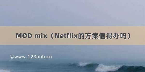 MOD mix（Netflix的方案值得办吗）