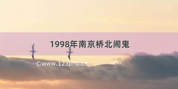 1998年南京桥北闹鬼