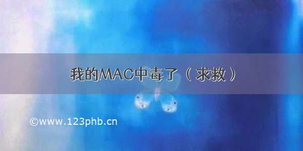 我的MAC中毒了 （求救）