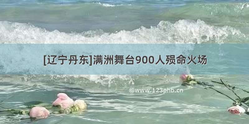 [辽宁丹东]满洲舞台900人殒命火场