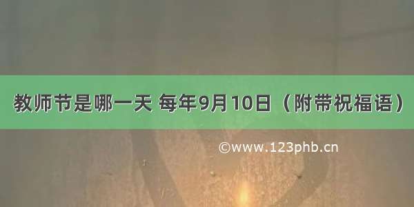 教师节是哪一天 每年9月10日（附带祝福语）