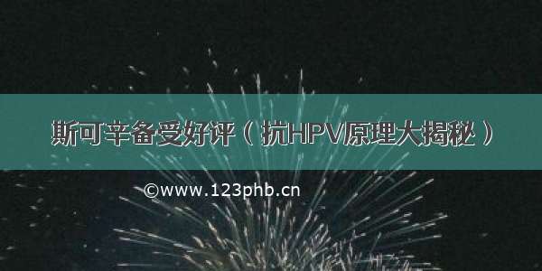 斯可辛备受好评（抗HPV原理大揭秘）