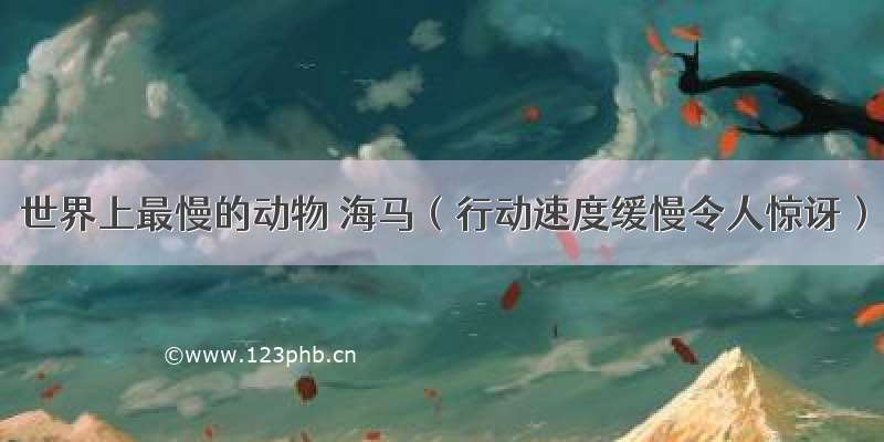 世界上最慢的动物 海马（行动速度缓慢令人惊讶）