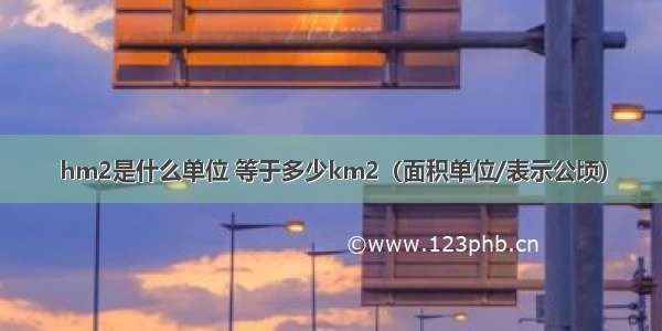 hm2是什么单位 等于多少km2（面积单位/表示公顷）