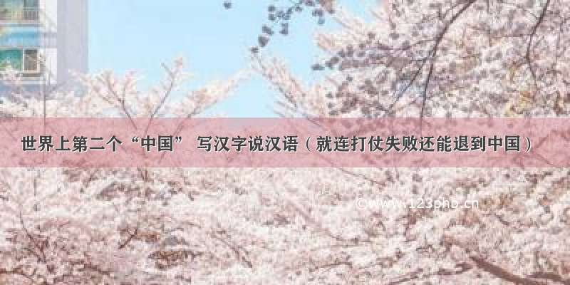 世界上第二个“中国” 写汉字说汉语（就连打仗失败还能退到中国）