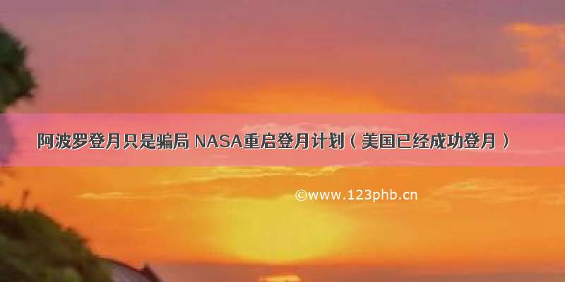 阿波罗登月只是骗局 NASA重启登月计划（美国已经成功登月）