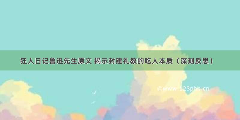 狂人日记鲁迅先生原文 揭示封建礼教的吃人本质（深刻反思）