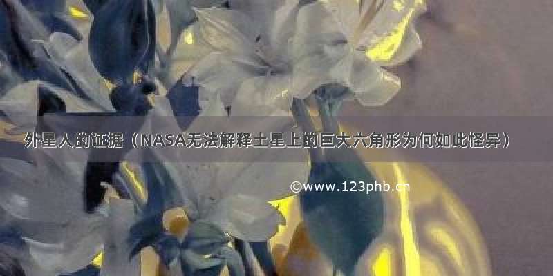 外星人的证据（NASA无法解释土星上的巨大六角形为何如此怪异）