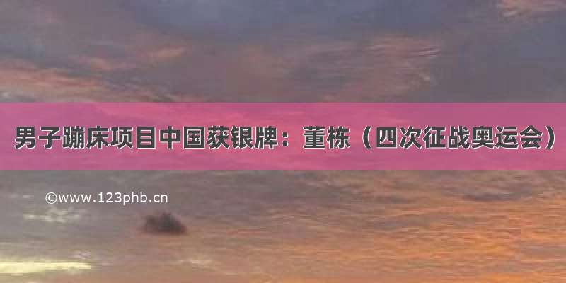 男子蹦床项目中国获银牌：董栋（四次征战奥运会）