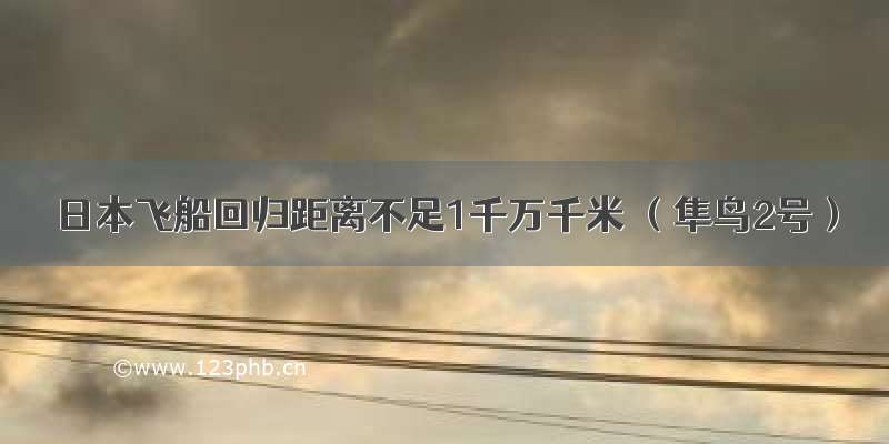 日本飞船回归距离不足1千万千米 （隼鸟2号）