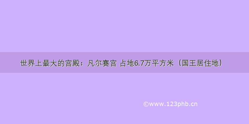 世界上最大的宫殿：凡尔赛宫 占地6.7万平方米（国王居住地）