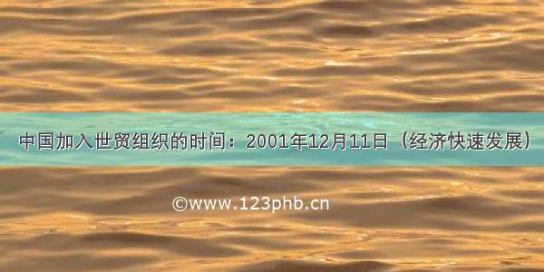 中国加入世贸组织的时间：2001年12月11日（经济快速发展）