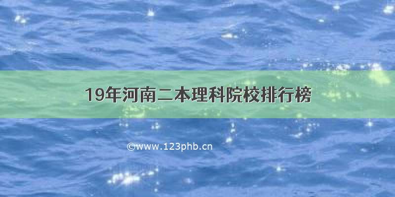 19年河南二本理科院校排行榜