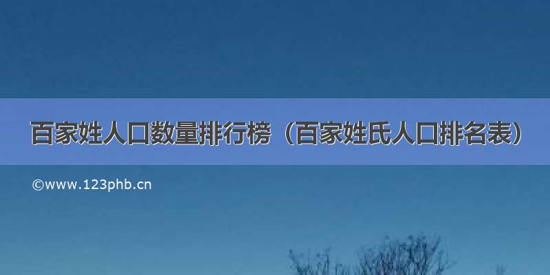 百家姓人口数量排行榜（百家姓氏人口排名表）