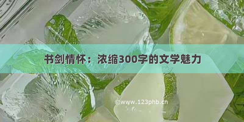 书剑情怀：浓缩300字的文学魅力