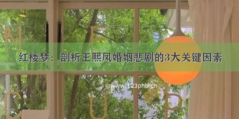 红楼梦：剖析王熙凤婚姻悲剧的3大关键因素