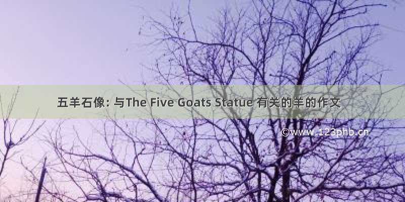 五羊石像: 与The Five Goats Statue 有关的羊的作文