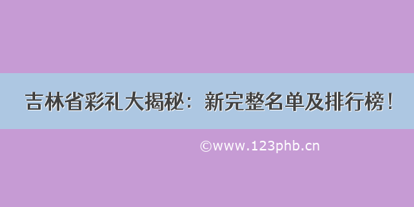 吉林省彩礼大揭秘：新完整名单及排行榜！