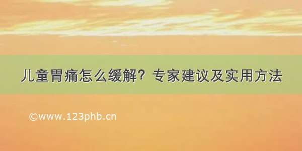 儿童胃痛怎么缓解？专家建议及实用方法