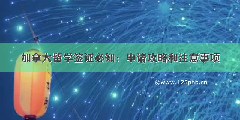 加拿大留学签证必知：申请攻略和注意事项