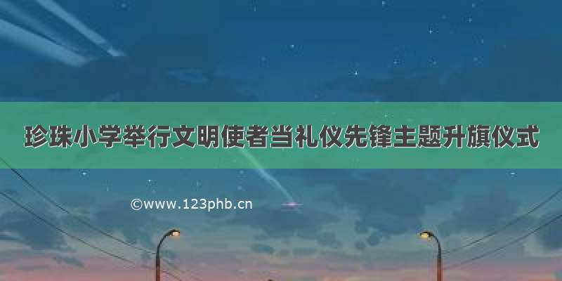 珍珠小学举行文明使者当礼仪先锋主题升旗仪式