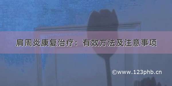 肩周炎康复治疗：有效方法及注意事项