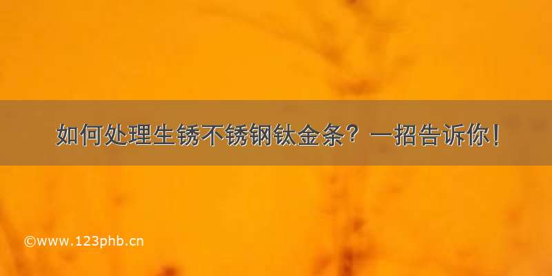 如何处理生锈不锈钢钛金条？一招告诉你！