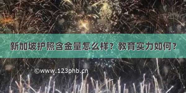 新加坡护照含金量怎么样？教育实力如何？