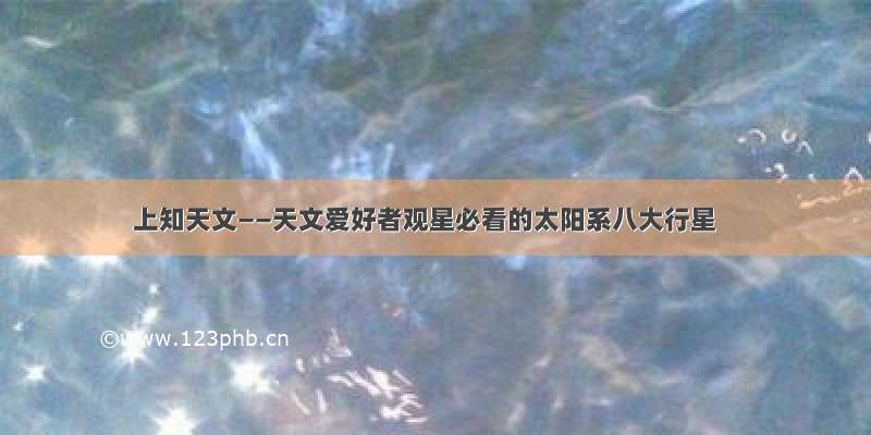 上知天文——天文爱好者观星必看的太阳系八大行星