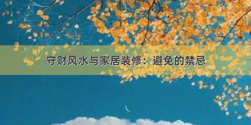 守财风水与家居装修：避免的禁忌