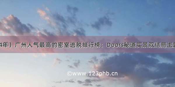 （2024年）广州人气最高的密室逃脱排行榜：Doors秘道实景双结局主题最烧脑