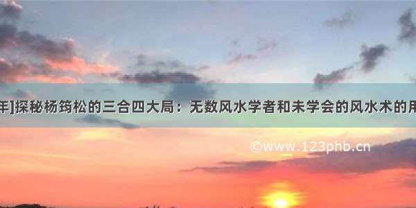 [2024年]探秘杨筠松的三合四大局：无数风水学者和未学会的风水术的用法介绍