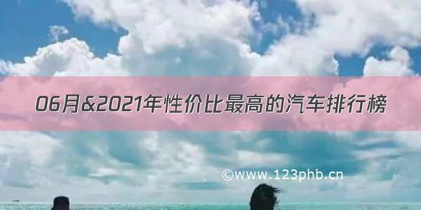 06月&2021年性价比最高的汽车排行榜