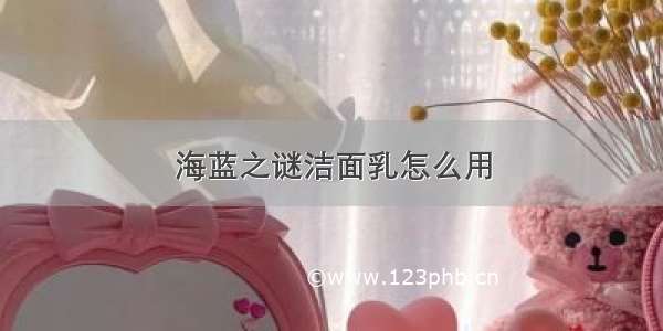 海蓝之谜洁面乳怎么用