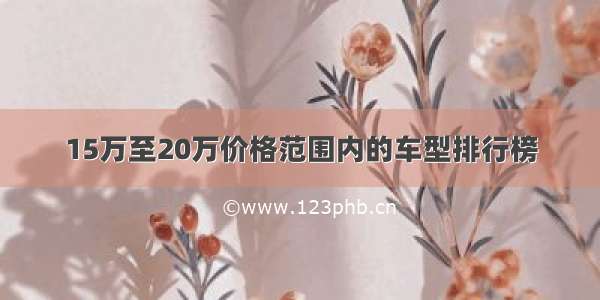 15万至20万价格范围内的车型排行榜