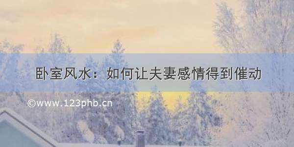 卧室风水：如何让夫妻感情得到催动