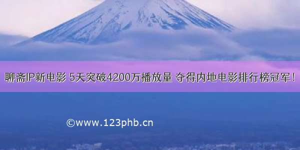 聊斋IP新电影 5天突破4200万播放量 夺得内地电影排行榜冠军！